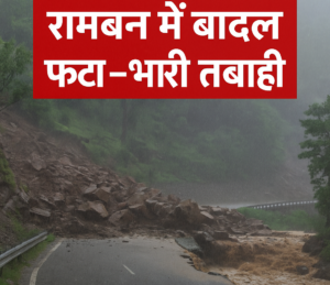 रामबन में भारी बारिश और बादल फटने से तबाही का मंजर, हाईवे बंद